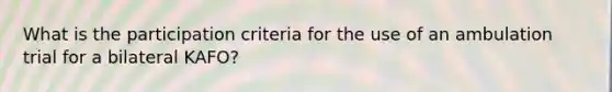 What is the participation criteria for the use of an ambulation trial for a bilateral KAFO?