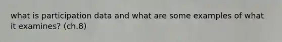 what is participation data and what are some examples of what it examines? (ch.8)