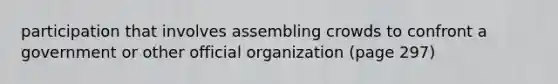 participation that involves assembling crowds to confront a government or other official organization (page 297)