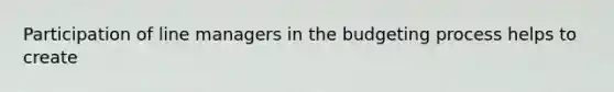 Participation of line managers in the budgeting process helps to create