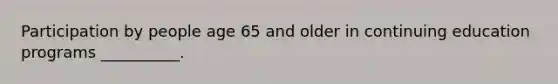 Participation by people age 65 and older in continuing education programs __________.