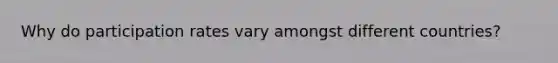 Why do participation rates vary amongst different countries?