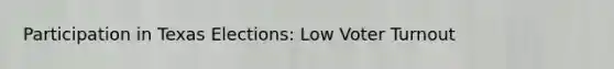 Participation in Texas Elections: Low <a href='https://www.questionai.com/knowledge/kLGzaG1iPL-voter-turnout' class='anchor-knowledge'>voter turnout</a>