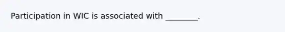 Participation in WIC is associated with ________.