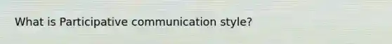 What is Participative communication style?