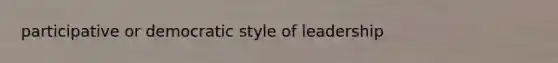 participative or democratic style of leadership