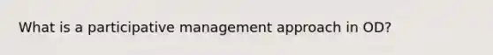 What is a participative management approach in OD?