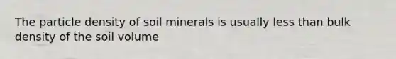 The particle density of soil minerals is usually less than bulk density of the soil volume