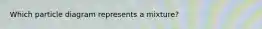 Which particle diagram represents a mixture?