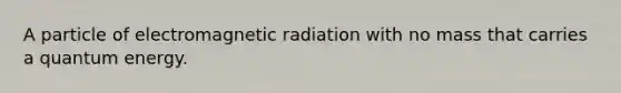 A particle of electromagnetic radiation with no mass that carries a quantum energy.