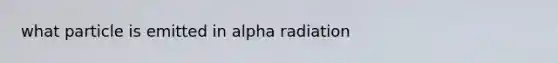 what particle is emitted in alpha radiation