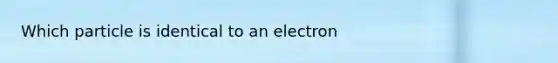 Which particle is identical to an electron