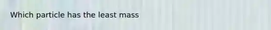 Which particle has the least mass