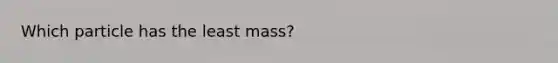 Which particle has the least mass?