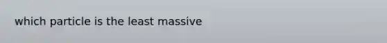 which particle is the least massive