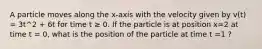 A particle moves along the x-axis with the velocity given by v(t) = 3t^2 + 6t for time t ≥ 0. If the particle is at position x=2 at time t = 0, what is the position of the particle at time t =1 ?