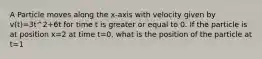 A Particle moves along the x-axis with velocity given by v(t)=3t^2+6t for time t is greater or equal to 0. If the particle is at position x=2 at time t=0, what is the position of the particle at t=1