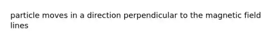 particle moves in a direction perpendicular to the magnetic field lines