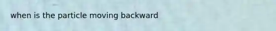 when is the particle moving backward