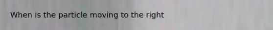 When is the particle moving to the right