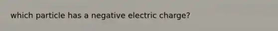 which particle has a negative electric charge?