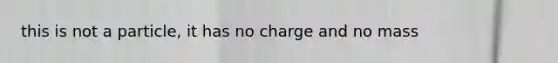 this is not a particle, it has no charge and no mass