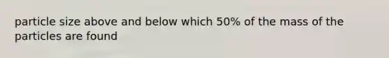 particle size above and below which 50% of the mass of the particles are found