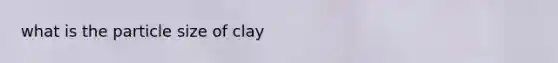 what is the particle size of clay