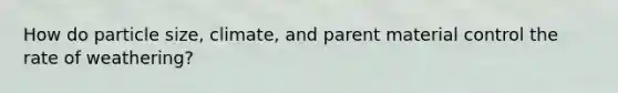 How do particle size, climate, and parent material control the rate of weathering?