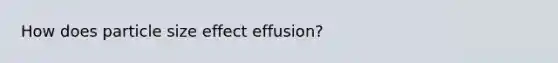 How does particle size effect effusion?