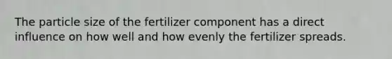 The particle size of the fertilizer component has a direct influence on how well and how evenly the fertilizer spreads.