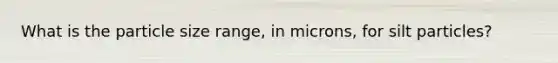 What is the particle size range, in microns, for silt particles?