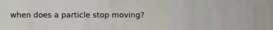 when does a particle stop moving?