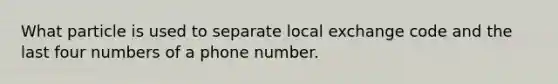 What particle is used to separate local exchange code and the last four numbers of a phone number.