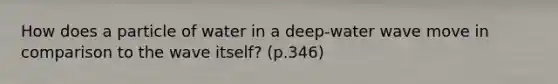 How does a particle of water in a deep-water wave move in comparison to the wave itself? (p.346)