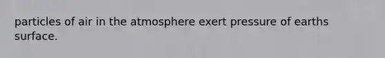 particles of air in the atmosphere exert pressure of earths surface.