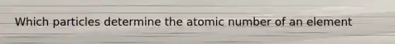 Which particles determine the atomic number of an element