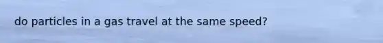 do particles in a gas travel at the same speed?