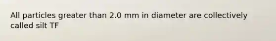 All particles greater than 2.0 mm in diameter are collectively called silt TF