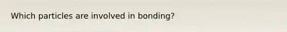 Which particles are involved in bonding?