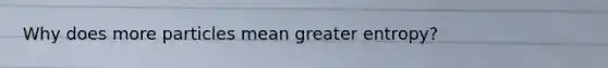 Why does more particles mean greater entropy?