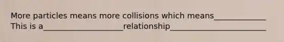 More particles means more collisions which means_____________ This is a____________________relationship________________________