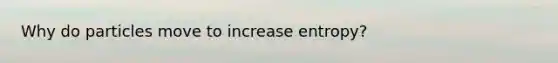 Why do particles move to increase entropy?