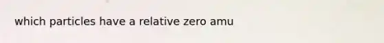 which particles have a relative zero amu