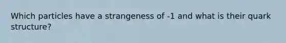 Which particles have a strangeness of -1 and what is their quark structure?