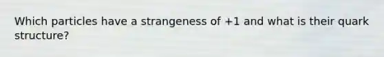 Which particles have a strangeness of +1 and what is their quark structure?
