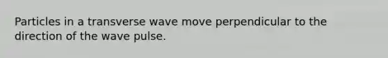 Particles in a transverse wave move perpendicular to the direction of the wave pulse.