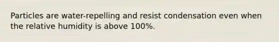 Particles are water-repelling and resist condensation even when the relative humidity is above 100%.