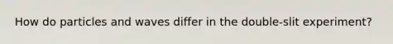 How do particles and waves differ in the double-slit experiment?