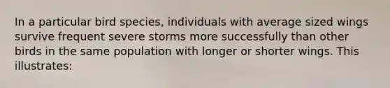 In a particular bird species, individuals with average sized wings survive frequent severe storms more successfully than other birds in the same population with longer or shorter wings. This illustrates: